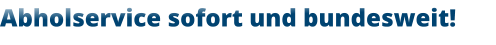 Abholservice sofort und bundesweit!